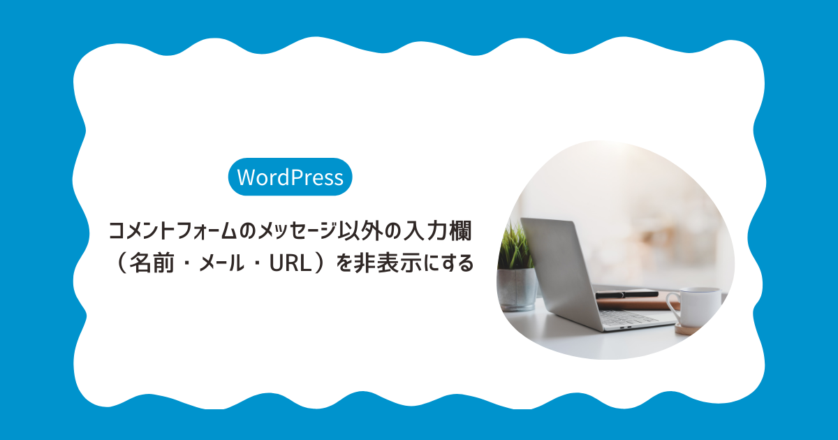 コメントフォームのメッセージ以外の入力欄 （名前・メール・URL）を非表示にする